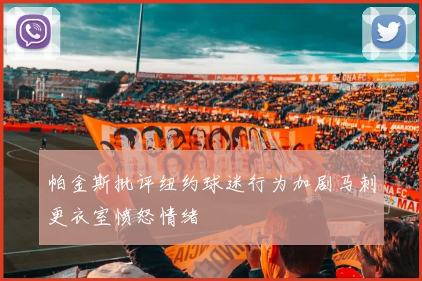帕金斯批评纽约球迷行为加剧马刺更衣室愤怒情绪