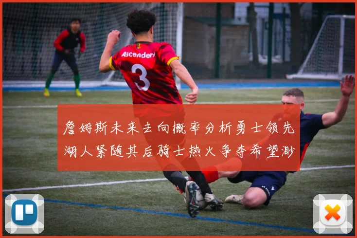 詹姆斯未来去向概率分析勇士领先湖人紧随其后骑士热火争夺希望渺茫