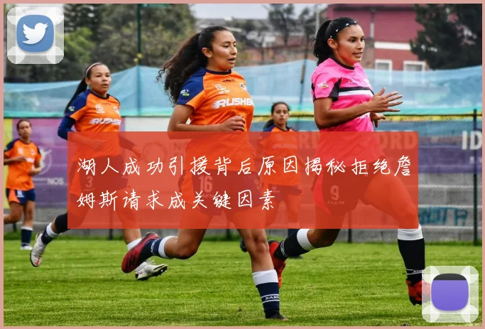 湖人成功引援背后原因揭秘拒绝詹姆斯请求成关键因素