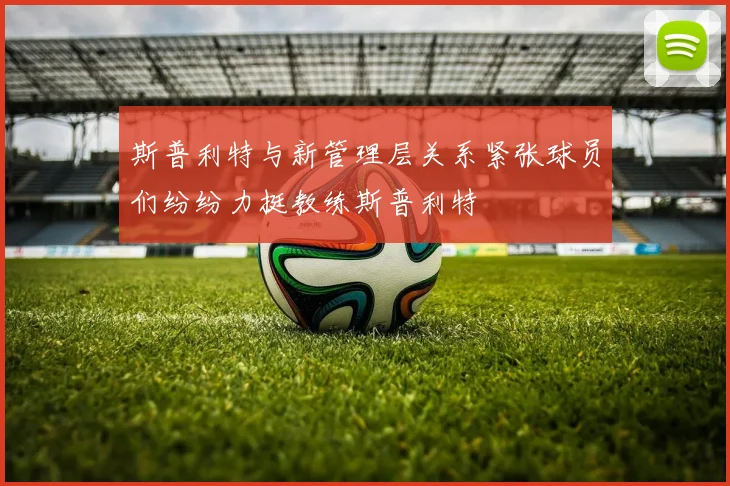 斯普利特与新管理层关系紧张球员们纷纷力挺教练斯普利特