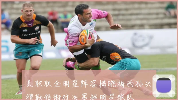 美职联全明星阵容揭晓梅西孙兴慜穆勒领衔对决墨超明星球队