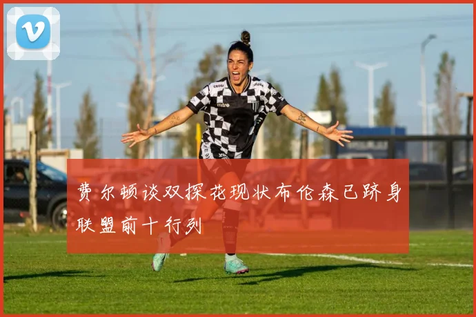 费尔顿谈双探花现状布伦森已跻身联盟前十行列