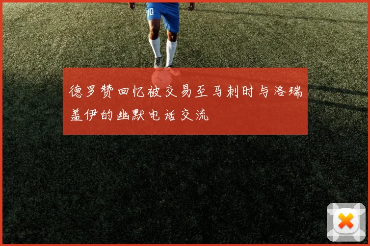 德罗赞回忆被交易至马刺时与洛瑞盖伊的幽默电话交流